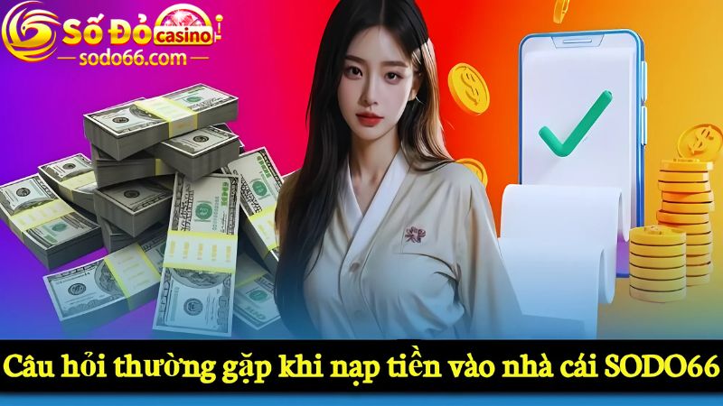 Câu hỏi thường gặp khi nạp tiền vào nhà cái SODO66