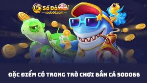 Đặc điểm bắn cá SODO66