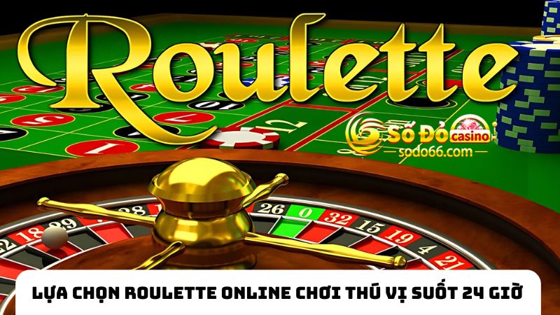 Lựa chọn Roulette online chơi thú vị suốt 24 giờ