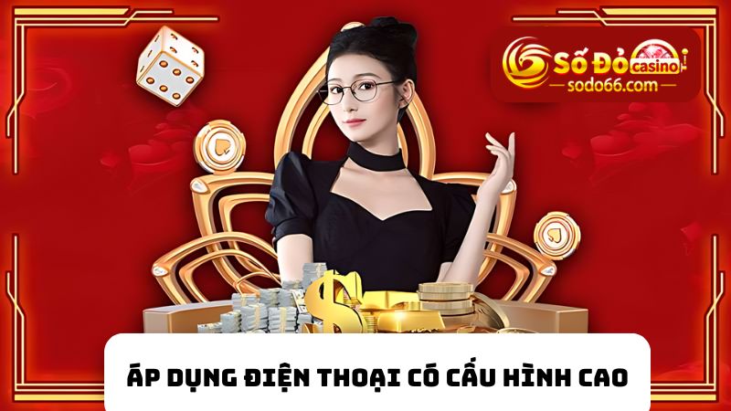 Người chơi nên áp dụng điện thoại có cấu hình cao 