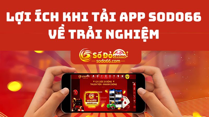 Theo dõi những lợi ích khi tải app SODO66 về máy trải nghiệm