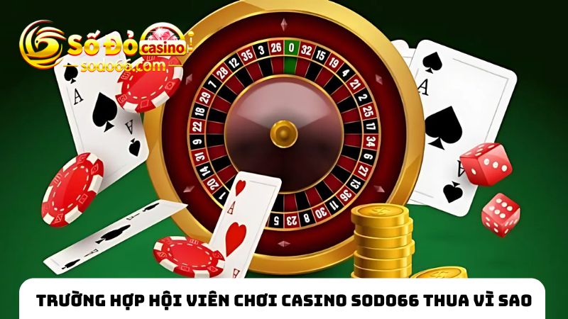 Trường hợp hội viên chơi casino SODO66 thua vì sao