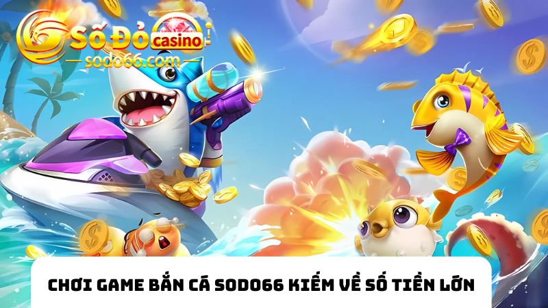 Xem game bắn cá SODO66 Jackpot kiếm về số tiền lớn